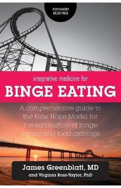 Poza produsului Integrative Medicine for Binge Eating: A Comprehensive Guide to the New Hope Model for the Elimination of Binge Eating and Food Cravings - James Greenblatt