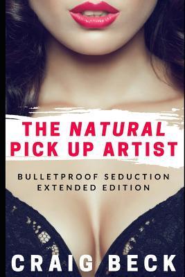 The Natural Pick Up Artist: Bulletproof Seduction Extended Edition - Craig Beck