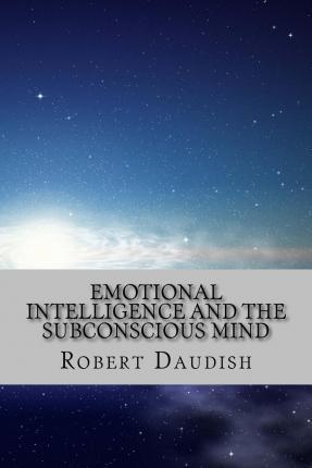 Emotional Intelligence and The Subconscious Mind: How To Master Your Thoughts and Program Your Mind for Success and Happiness - Robert Daudish