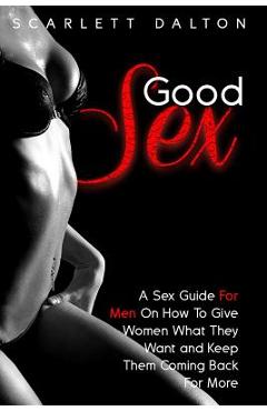 Coperta cărții 'Good Sex: A Sex Guide For Men On How To Give Women What They Want and Keep Them Coming Back For More - Scarlett Dalton'