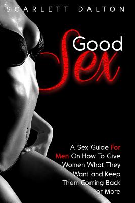 Coperta cărții 'Good Sex: A Sex Guide For Men On How To Give Women What They Want and Keep Them Coming Back For More - Scarlett Dalton'