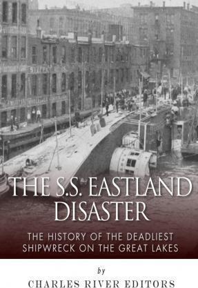 The SS Eastland Disaster: The History of the Deadliest Shipwreck on the Great Lakes - Charles River
