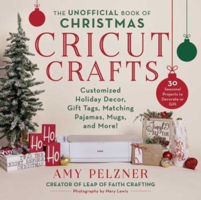 The Unofficial Book of Christmas Cricut Crafts: Customized Holiday Decor, Gift Tags, Matching Pajamas, Mugs, and More! - Amy Pelzner