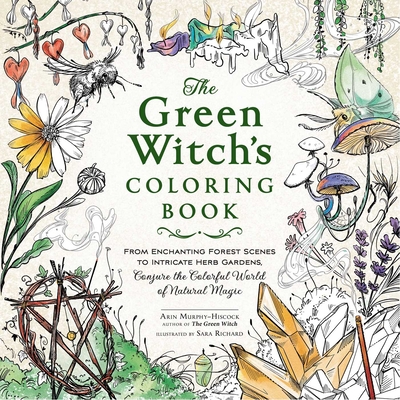 The Green Witch's Coloring Book: From Enchanting Forest Scenes to Intricate Herb Gardens, Conjure the Colorful World of Natural Magic - Arin Murphy-hiscock