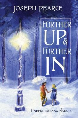 Further Up & Further in: Understanding Narnia - Joseph Pearce