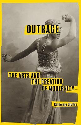 Outrage: The Arts and the Creation of Modernity - Katherine Giuffre