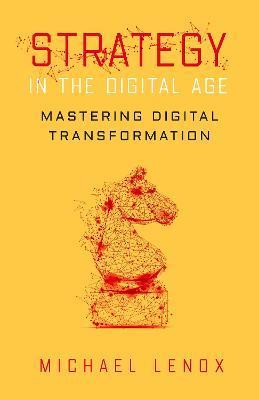 Strategy in the Digital Age: Mastering Digital Transformation - Michael Lenox