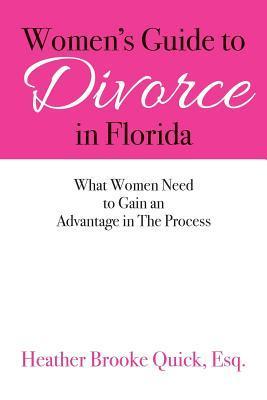 Women's Guide to Divorce in Florida: What Women Need to Gain an Advantage in The Process - Esq Heather Brooke Quick