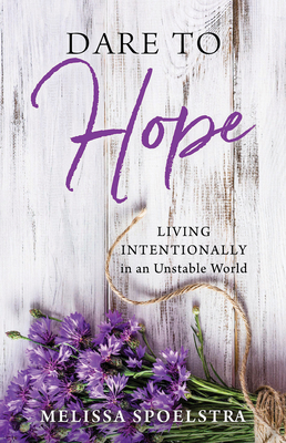Dare to Hope: Living Intentionally in an Unstable World - Melissa Spoelstra