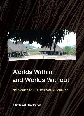 Worlds Within and Worlds Without: Field Guide to an Intellectual Journey - Michael Jackson