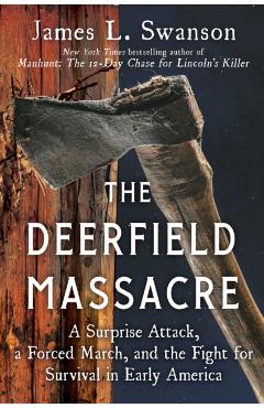 The Deerfield Massacre: A Surprise Attack, a Forced March, and the Fight for Survival in Early America - James L. Swanson