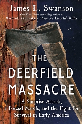 The Deerfield Massacre: A Surprise Attack, a Forced March, and the Fight for Survival in Early America - James L. Swanson