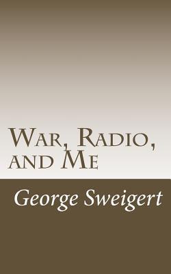 War, Radio, and Me: The Story of the Portable Phone - George Sweigert