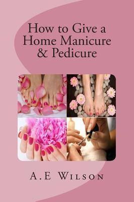 How to Give a Home Manicure & Pedicure - A. E. Wilson