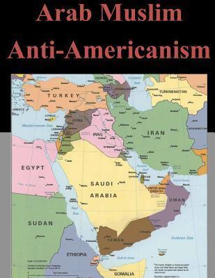 Arab Muslim Anti-Americanism - U. S. Army Command And General Staff Col