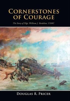 Cornerstones of Courage: The Story of Ssgt. William J. Bordelon, USMC - Douglas R. Pricer