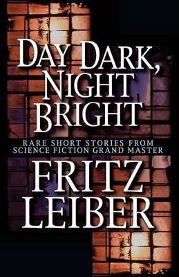 Day Dark, Night Bright: Stories - Fritz Leiber