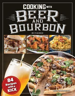 Cooking with Beer and Bourbon: 120 Recipes with a Kick - Hunter Reed