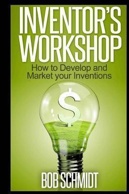 Inventor's Workshop - How to Develop and Market your Inventions - Bob Schmidt