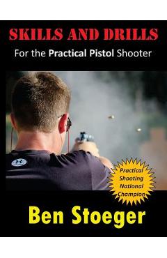 Coperta cărții 'Skills and Drills: For the Practical Pistol Shooter - Ben Stoeger'
