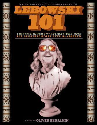Lebowski 101: Limber-Minded Investigations into the Greatest Story Ever Blathered - Oliver Benjamin