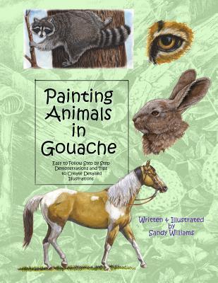 Painting Animals in Gouache: Easy to Follow Step by Step Demonstrations and Tips to Create Detailed Illustrations - Sandy Williams