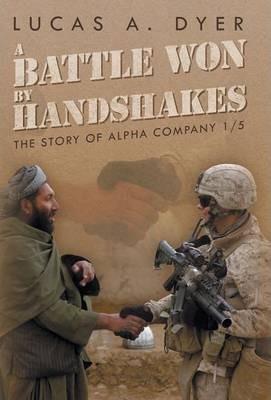 A Battle Won by Handshakes: The Story of Alpha Company 1/5 - Lucas A. Dyer
