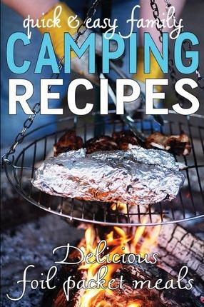 Quick & Easy Family Camping Recipes: Delicious Foil Packet Meals - Jennie Davis