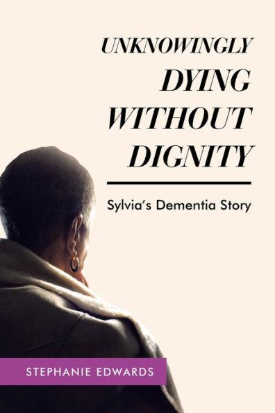 Unknowingly Dying Without Dignity - Sylvia's Dementia Story - Stephanie Edwards