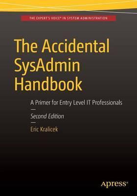 The Accidental Sysadmin Handbook: A Primer for Early Level It Professionals - Eric Kralicek
