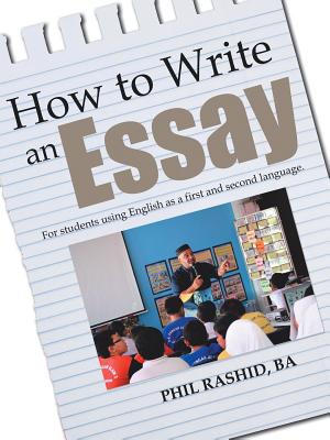 How to Write an Essay: For Students Using English as a First and Second Language - Phil Rashid Ba