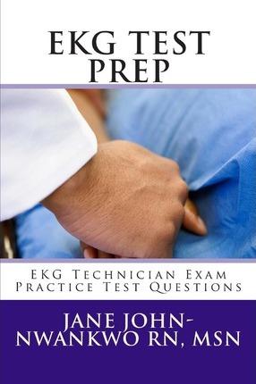 EKG Test Prep: EKG Technician Exam Practice Test Questions - Jane John-nwankwo Rn Msn