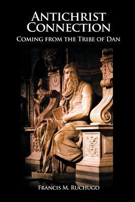 Antichrist Connection: Coming from the Tribe of Dan - Francis M. Ruchugo