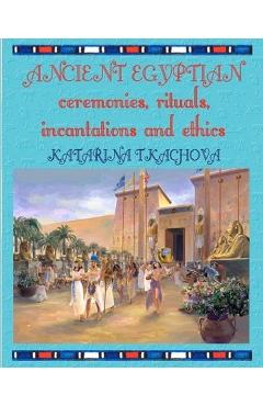 Coperta cărții 'Ancient Egyptian Ceremonies, Rituals, Incantations and Ethics - Katarina Tkachova'