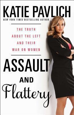 Assault and Flattery: The Truth about the Left and Their War on Women - Katie Pavlich