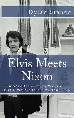 Elvis Meets Nixon: A Brief Look at the Oddly True Account of Elvis Presley's Visit to the While House - Dylan Stance