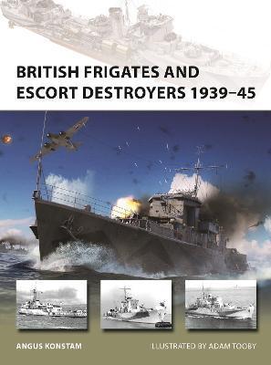 British Frigates and Escort Destroyers 1939-45 - Angus Konstam