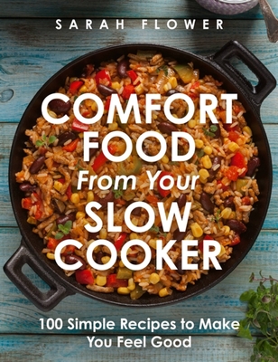 Comfort Food from Your Slow Cooker: 100 Simple Recipes to Make You Feel Good - Sarah Flower