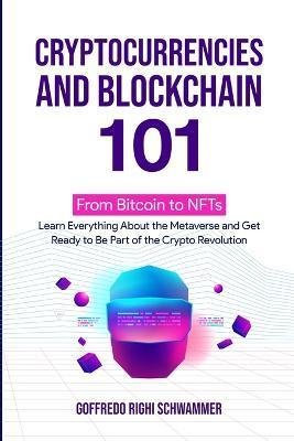 Cryptocurrencies and Blockchain 101: From Bitcoin to NFTs: Learn Everything About the Metaverse and Get Ready to Be Part of the Crypto Revolution - Goffredo Righi Schwammer
