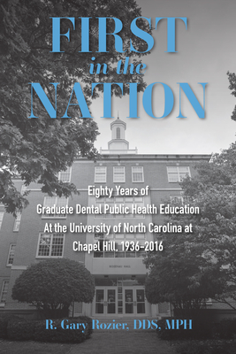 First in the Nation: Eighty Years of Graduate Dental Public Health Education at the University of North Carolina at Chapel Hill, 1936-2016 - Mph Richard Gary Rozier