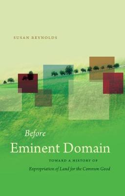 Before Eminent Domain: Toward a History of Expropriation of Land for the Common Good - Susan Reynolds