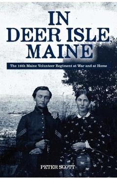 Coperta cărții 'In Deer Isle, Maine: The 16th Maine Volunteer Regiment at war and at home. - Peter Scott'