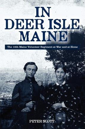 In Deer Isle, Maine: The 16th Maine Volunteer Regiment at war and at home. - Peter Scott