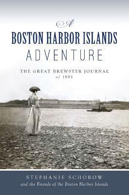 A Boston Harbor Islands Adventure: The Great Brewster Journal of 1891 - Stephanie Schorow