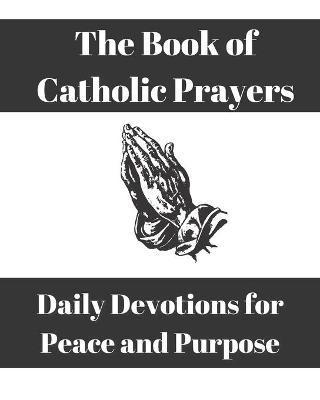 The Book of Catholic Prayers: Daily Devotions for Peace and Purpose - E. Paige