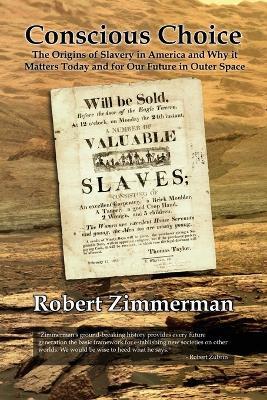 Conscious Choice: The Origins of Slavery in America and Why it Matters Today and for Our Future in Outer Space - Robert Zimmerman