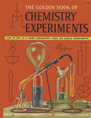 The Golden Book of Chemistry Experiments: How to Set Up a Home Laboratory Over 200 Simple Experiments - Robert Brent