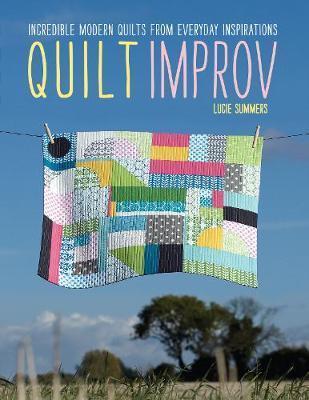 Quilt Improv: Incredible Quilts from Everyday Inspirations - Lucie Summers