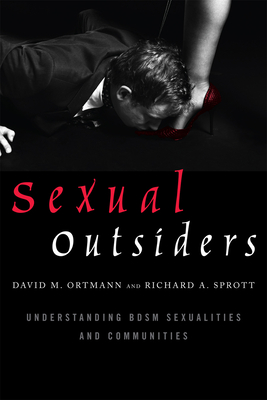 Sexual Outsiders: Understanding BDSM Sexualities and Communities - David M. Ortmann