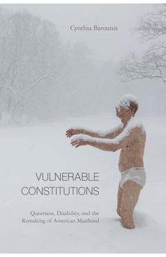 Coperta cărții 'Vulnerable Constitutions: Queerness, Disability, and the Remaking of American Manhood - Cynthia Barounis'
